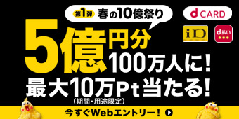 ｄＣＡＲＤ 第1弾 春の10億祭り 5億円分100万人に！最大10万Pt当たる！ 今すぐWebエントリー！