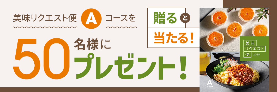 贈ると当たる！美味リクエスト便Aコースを50名様にプレゼント！