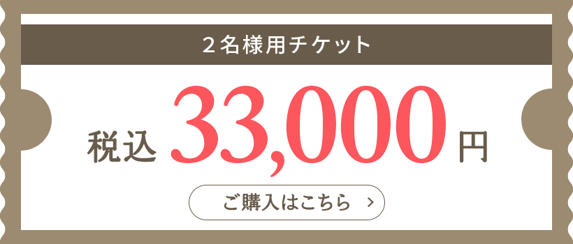 2名様用チケット 税込33,000円 ご購入はこちら→