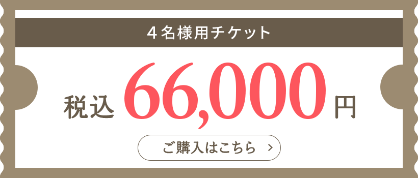 4名様用チケット 税込66,000円 ご購入はこちら→