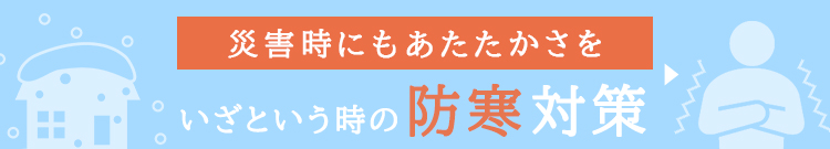 災害時にもあたたかさを いざという時の防寒対策