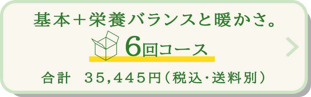 基本＋栄養バランスと暖かさ。
6回コース
合計　35,628円（税込）