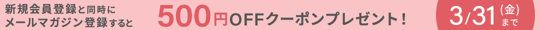 新規会員登録と同時にメールマガジン登録すると５００円ＯＦＦクーポンプレゼント！　３／３１（金）まで