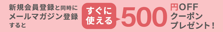 新規会員登録と同時にメールマガジン登録するとすぐに使える５００円ＯＦＦクーポンプレゼント！