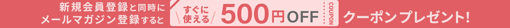 新規会員登録と同時にメールマガジン登録するとすぐに使える５００円ＯＦＦクーポンプレゼント！