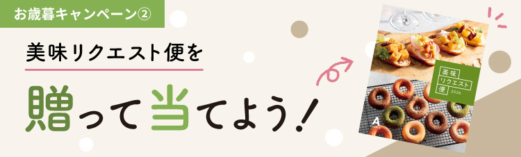 お歳暮プレゼントキャンペーン②美味リクエスト便を贈って当てよう！