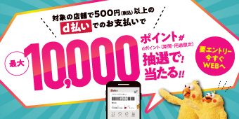 対象の店舗で500円（税込）以上のｄ払いでのお支払いで最大１０，０００ポイントが抽選で当たる！！